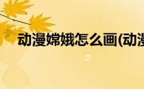 动漫嫦娥怎么画(动漫嫦娥怎么画最漂亮)