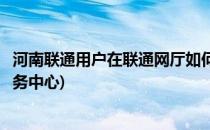 河南联通用户在联通网厅如何联系在线客服(河南联通客户服务中心)
