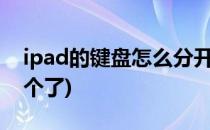 ipad的键盘怎么分开(ipad的键盘怎么分开2个了)