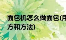 面包机怎么做面包(用家庭面包机做面包的配方和方法)