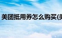 美团抵用券怎么购买(美团抵用券怎么购买的)