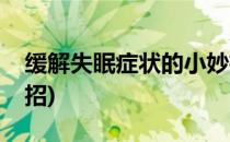 缓解失眠症状的小妙招(缓解失眠症状的小妙招)
