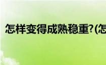 怎样变得成熟稳重?(怎样变得成熟稳重女生)