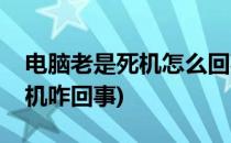 电脑老是死机怎么回事怎么解决(电脑总是死机咋回事)