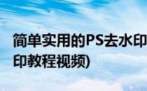 简单实用的PS去水印教程(简单实用的ps去水印教程视频)