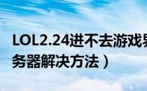 LOL2.24进不去游戏界面怎么办（无法连接服务器解决方法）