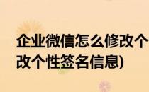 企业微信怎么修改个性签名(企业微信怎么修改个性签名信息)