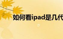 如何看ipad是几代(怎么看iPad几代)