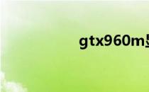gtx960m显卡怎么样