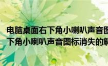 电脑桌面右下角小喇叭声音图标消失的解决方法(电脑桌面右下角小喇叭声音图标消失的解决方法是什么)