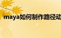maya如何制作路径动画(maya怎么画路径)