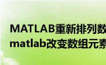 MATLAB重新排列数组元素的一些函数用法(matlab改变数组元素)