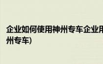 企业如何使用神州专车企业用车流程图解(私家车如何加入神州专车)