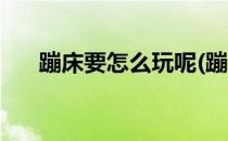 蹦床要怎么玩呢(蹦床要怎么玩呢女生)