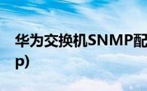 华为交换机SNMP配置(华为交换机配置snmp)