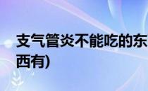 支气管炎不能吃的东西(支气管炎不能吃的东西有)