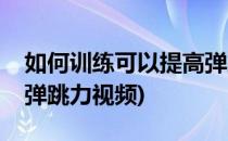 如何训练可以提高弹跳力(如何训练可以提高弹跳力视频)