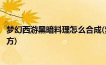 梦幻西游黑暗料理怎么合成(梦幻西游新春活动黑暗料理的配方)