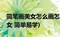 简笔画美女怎么画怎么美女简笔画(简笔画美女 简单易学)