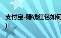 支付宝-赚钱红包如何赚钱(怎么赚支付宝红包)