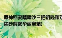 原神稻妻踏鞴沙三把钥匙和双手剑图纸获得攻略(原神稻妻踏鞴砂解密华丽宝箱)