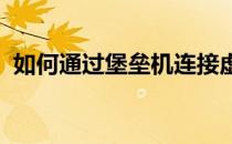 如何通过堡垒机连接虚拟机(虚拟机 堡垒机)
