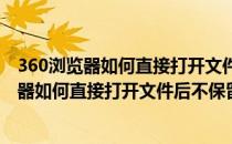 360浏览器如何直接打开文件后不保留已下载文件(360浏览器如何直接打开文件后不保留已下载文件位置)