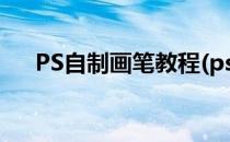 PS自制画笔教程(ps自制画笔教程简单)