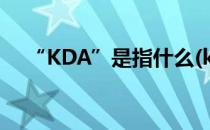 “KDA”是指什么(kda是指什么类英雄)