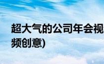 超大气的公司年会视频制作教程(公司年会视频创意)