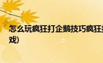 怎么玩疯狂打企鹅技巧疯狂打企鹅游戏高分攻略(打企鹅 游戏)