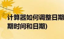 计算器如何调整日期时间(计算器如何调整日期时间和日期)