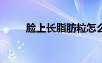 脸上长脂肪粒怎么办如何去脂肪粒