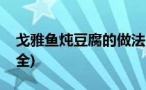 戈雅鱼炖豆腐的做法(戈雅鱼炖豆腐的做法大全)