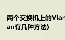 两个交换机上的Vlan划分(在交换机上划分vlan有几种方法)