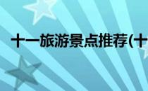 十一旅游景点推荐(十一旅游景点推荐苏州)