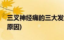 三叉神经痛的三大发病原因(三叉神经痛主要原因)