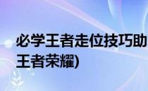 必学王者走位技巧助理轻松走更高段位(走位王者荣耀)