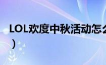 LOL欢度中秋活动怎么做（欢度中秋活动攻略）