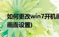 如何更改win7开机画面(如何更改win7开机画面设置)