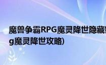 魔兽争霸RPG魔灵降世隐藏密码隐藏福利礼包攻略(魔兽Rpg魔灵降世攻略)