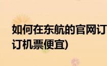 如何在东航的官网订机票(如何在东航的官网订机票便宜)