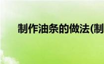 制作油条的做法(制作油条的做法大全)