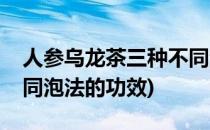 人参乌龙茶三种不同泡法(人参乌龙茶三种不同泡法的功效)