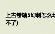 上古卷轴5幻刺怎么玩(上古卷轴5幻刺怎么玩不了)