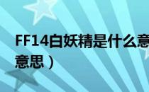 FF14白妖精是什么意思（FF14白妖精是什么意思）