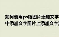 如何使用ps给图片添加文字做淘宝图片文字处理(如何在ps中添加文字图片上添加文字)