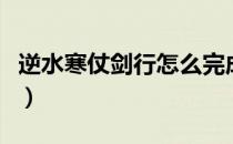 逆水寒仗剑行怎么完成（逆水寒仗剑行怎么过）