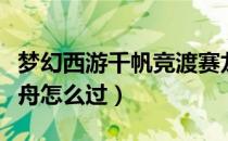 梦幻西游千帆竞渡赛龙舟攻略（千帆竞渡赛龙舟怎么过）