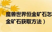 魔兽世界恒金矿石怎么获得（wow怀旧服恒金矿石获取方法）